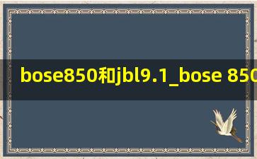 bose850和jbl9.1_bose 850与jbl1300